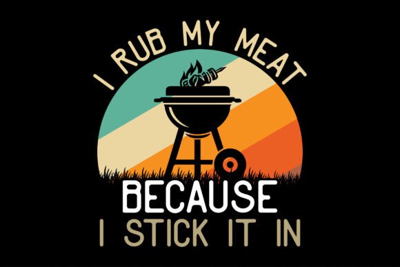 I Rub My Meat Because I Stick It In T-Shirt Graphics
